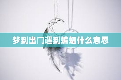 梦到出门遇到蝙蝠什么意思