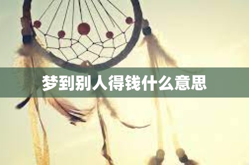 梦到别人得钱什么意思