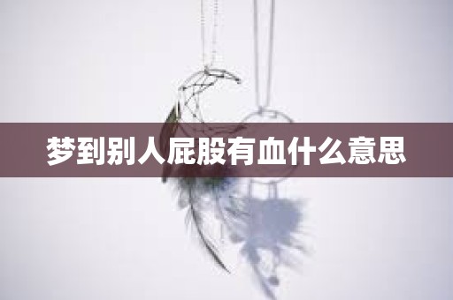 梦到别人屁股有血什么意思