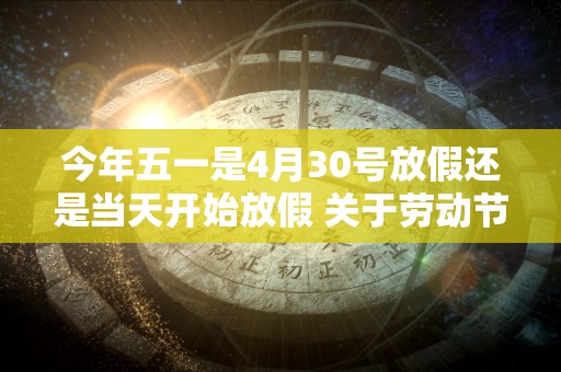 今年五一是4月30号放假还是当天开始放假 关于劳动节的奖项