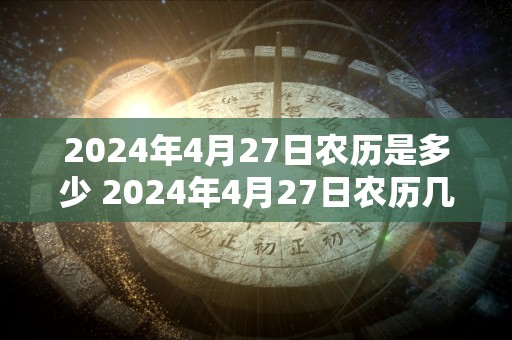 2024年4月27日农历是多少 2024年4月27日农历几