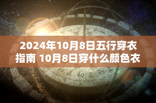 2024年10月8日五行穿衣指南 10月8日穿什么颜色衣服