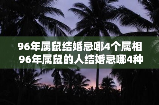 96年属鼠结婚忌哪4个属相 96年属鼠的人结婚忌哪4种属相