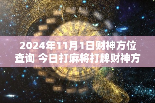 2024年11月1日财神方位查询 今日打麻将打牌财神方位