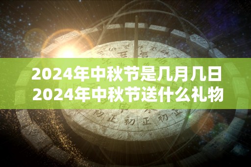 2024年中秋节是几月几日 2024年中秋节送什么礼物好