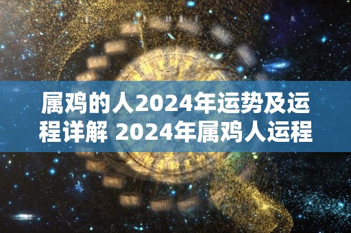 属鸡的人2024年运势及运程详解 2024年属鸡人运程如何