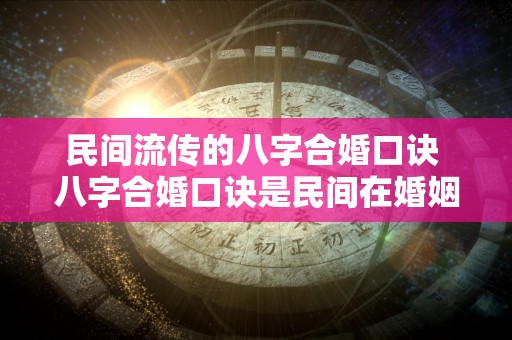 民间流传的八字合婚口诀 八字合婚口诀是民间在婚姻中的应用吗